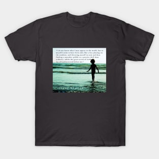 Isaac Newton quote: “I do not know what I may appear to the world, but to myself I seem to have been only like a boy playing on the seashore, and diverting myself in now and then finding a smoother pebble T-Shirt